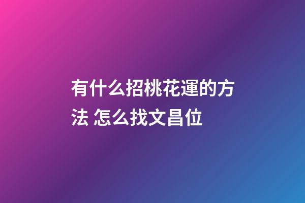 有什么招桃花運的方法 怎么找文昌位